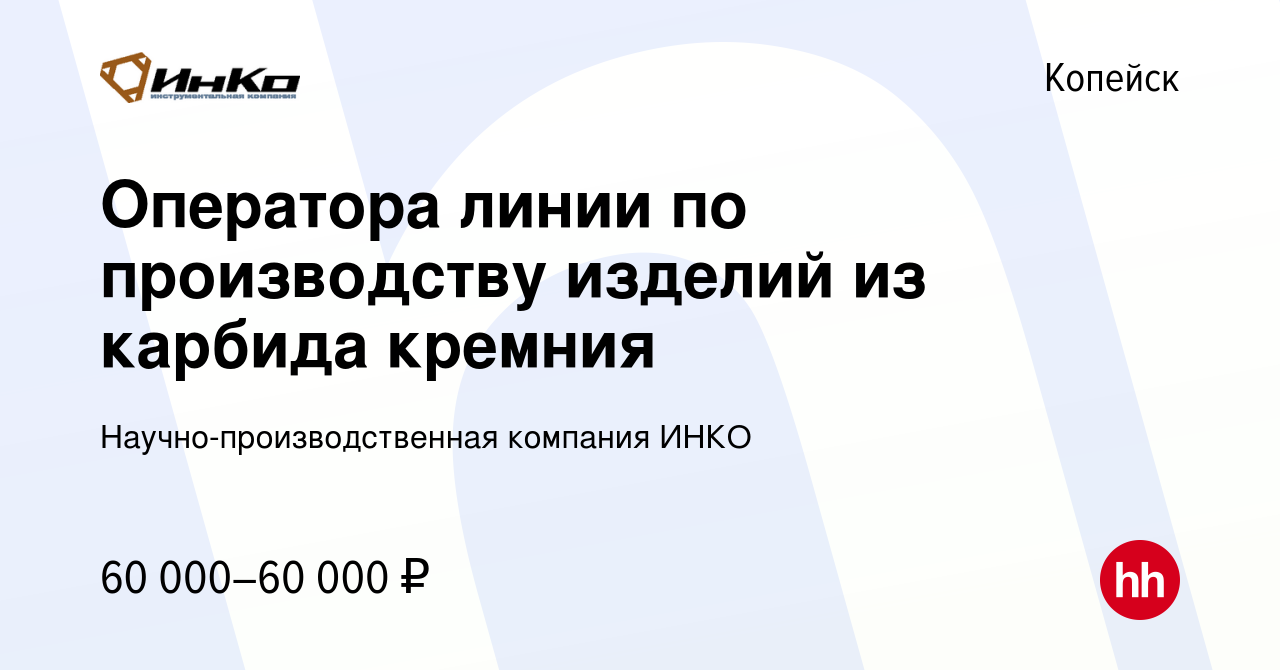 Вакансия Оператора линии по производству изделий из карбида кремния в  Копейске, работа в компании Научно-производственная компания ИНКО (вакансия  в архиве c 19 октября 2023)