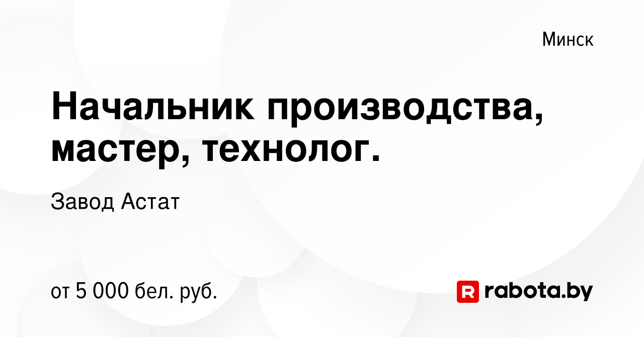 Вакансия Начальник производства, мастер, технолог. в Минске, работа в  компании Завод Астат (вакансия в архиве c 20 октября 2023)