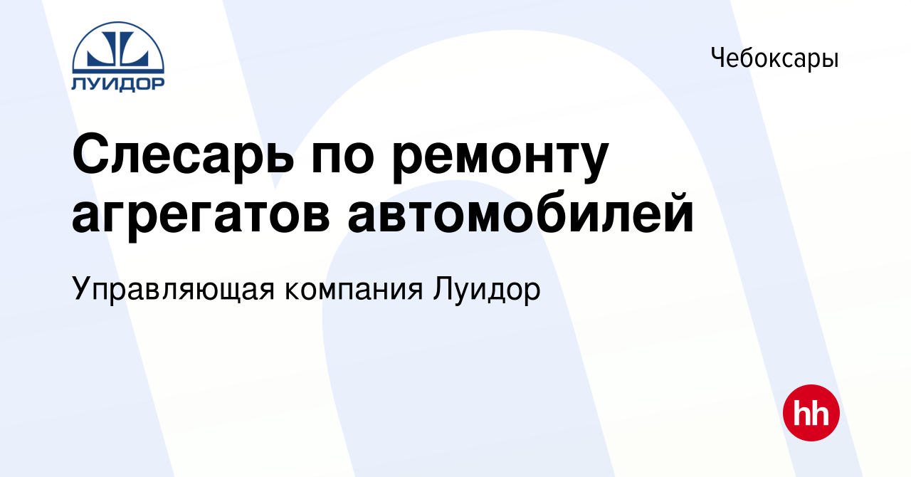 Вакансия Слесарь по ремонту агрегатов автомобилей в Чебоксарах, работа в  компании Управляющая компания Луидор (вакансия в архиве c 5 ноября 2023)