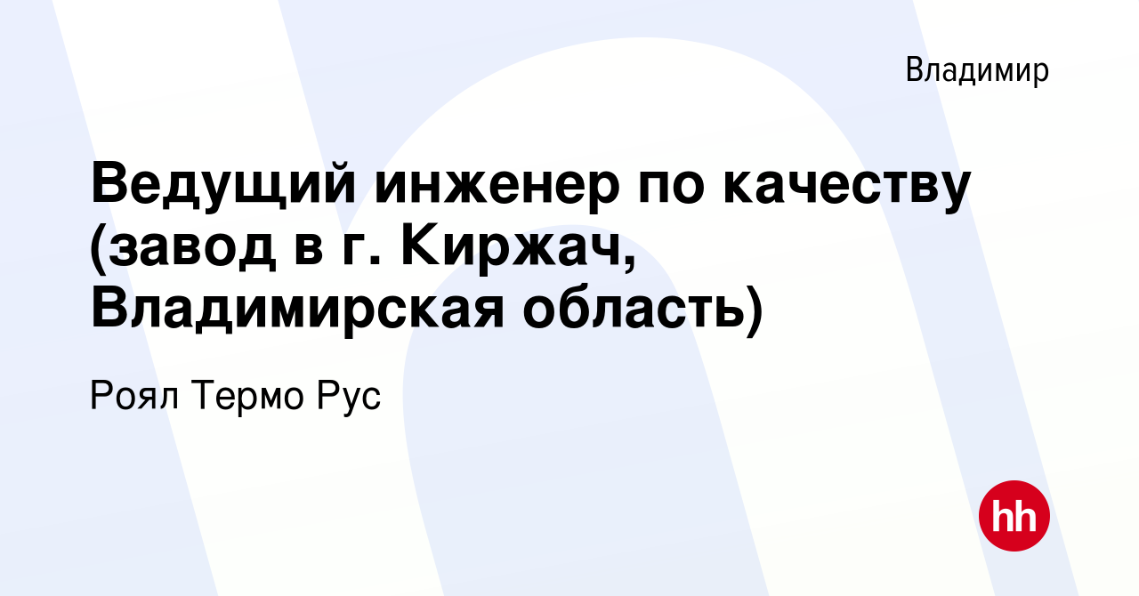 Вакансия Ведущий инженер по качеству (завод в г. Киржач, Владимирская  область) во Владимире, работа в компании Роял Термо Рус (вакансия в архиве  c 20 октября 2023)