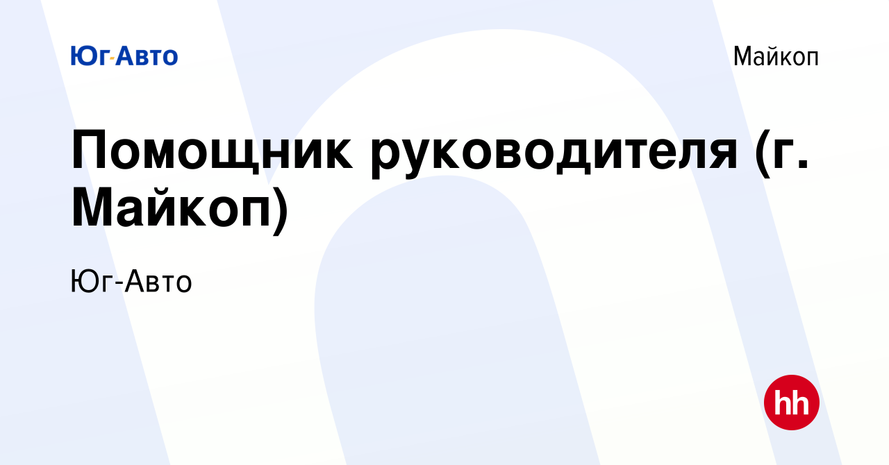 Вакансия Помощник руководителя (г. Майкоп) в Майкопе, работа в компании  Юг-Авто (вакансия в архиве c 5 октября 2023)