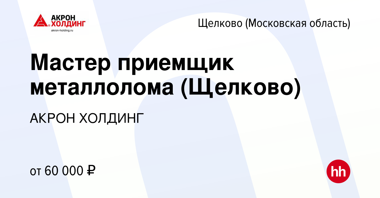 Вакансия Мастер приемщик металлолома (Щелково) в Щелково, работа в компании  AKRON HOLDING (вакансия в архиве c 16 ноября 2023)