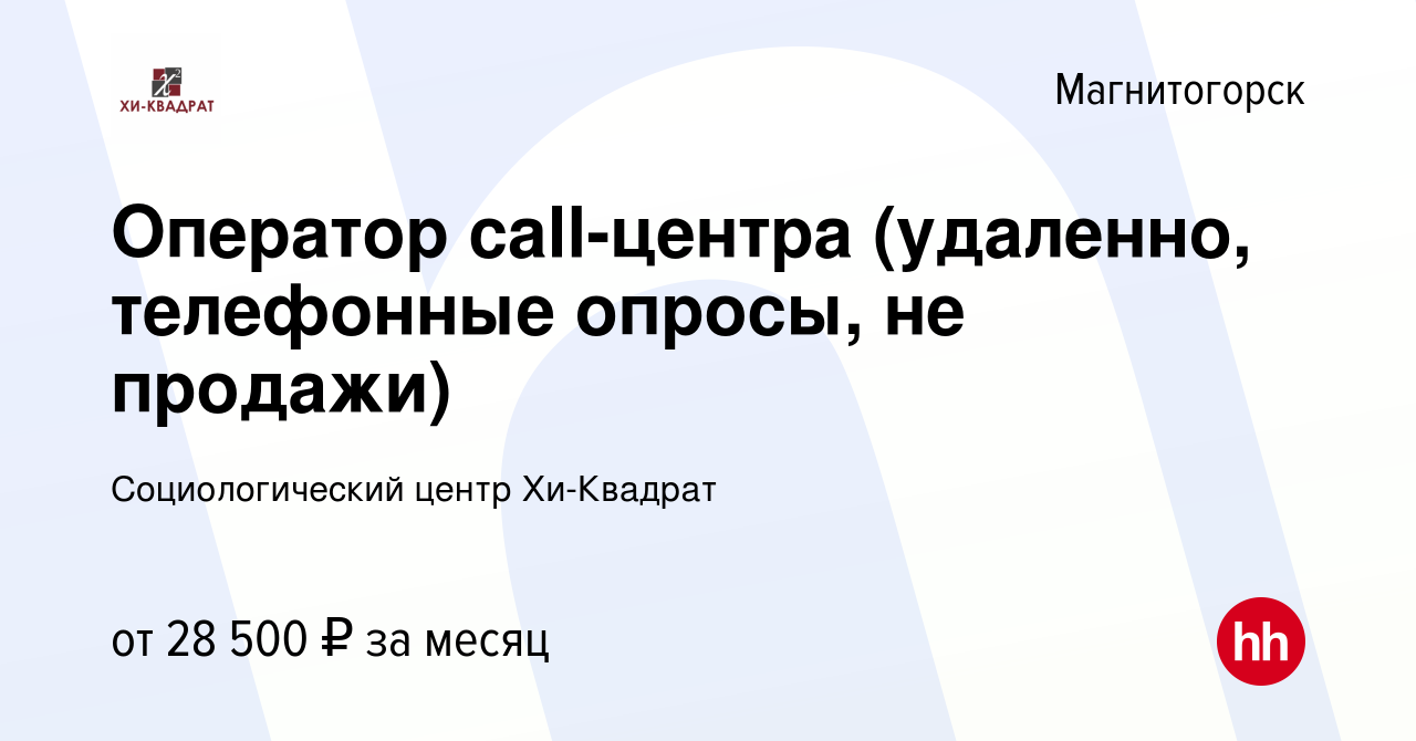 Вакансия Оператор call-центра (удаленно, телефонные опросы, не продажи) в  Магнитогорске, работа в компании Социологический центр Хи-Квадрат (вакансия  в архиве c 20 октября 2023)