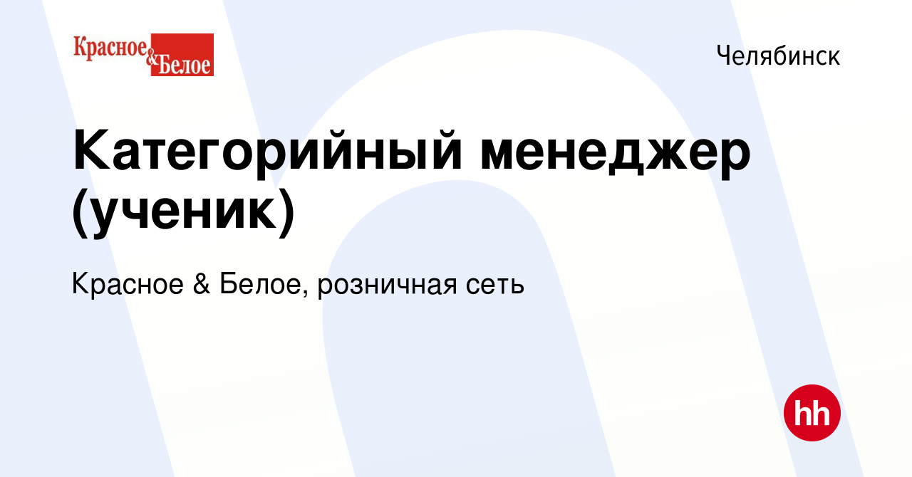 Вакансия Категорийный менеджер (ученик) в Челябинске, работа в компании  Красное & Белое, розничная сеть (вакансия в архиве c 20 марта 2024)