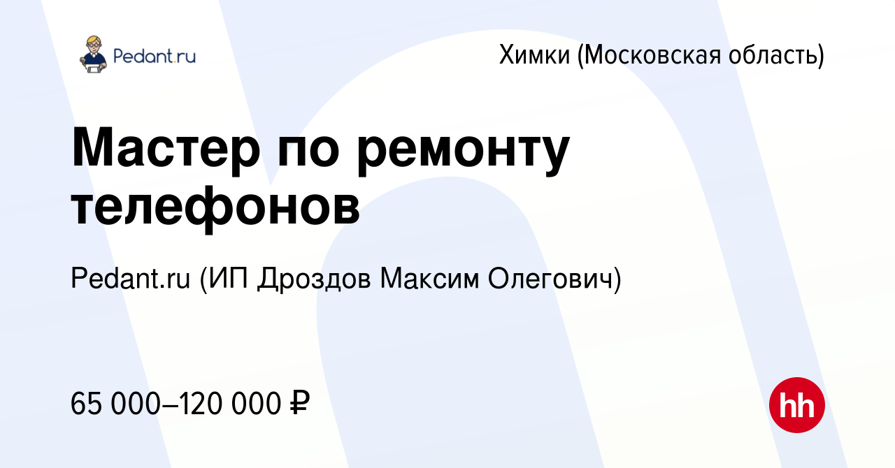 Вакансия Мастер по ремонту телефонов в Химках, работа в компании Pedant.ru ( ИП Дроздов Максим Олегович) (вакансия в архиве c 20 октября 2023)