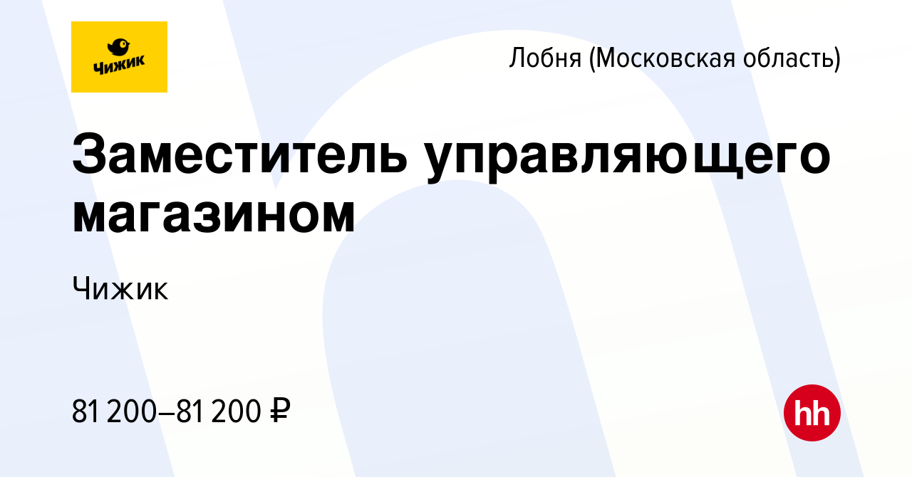 Вакансия Заместитель управляющего магазином в Лобне, работа в компании  Чижик (вакансия в архиве c 20 октября 2023)