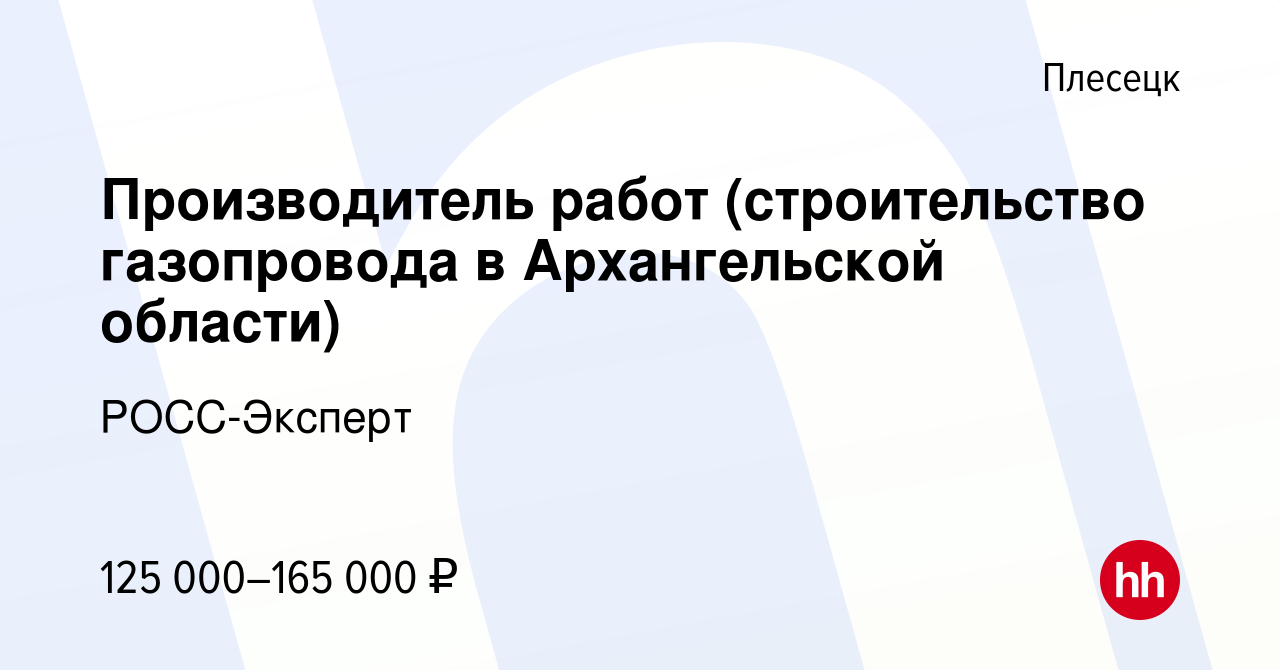 Вакансия Производитель работ (строительство газопровода в Архангельской  области) в Плесецке, работа в компании РОСС-Эксперт (вакансия в архиве c 20  октября 2023)