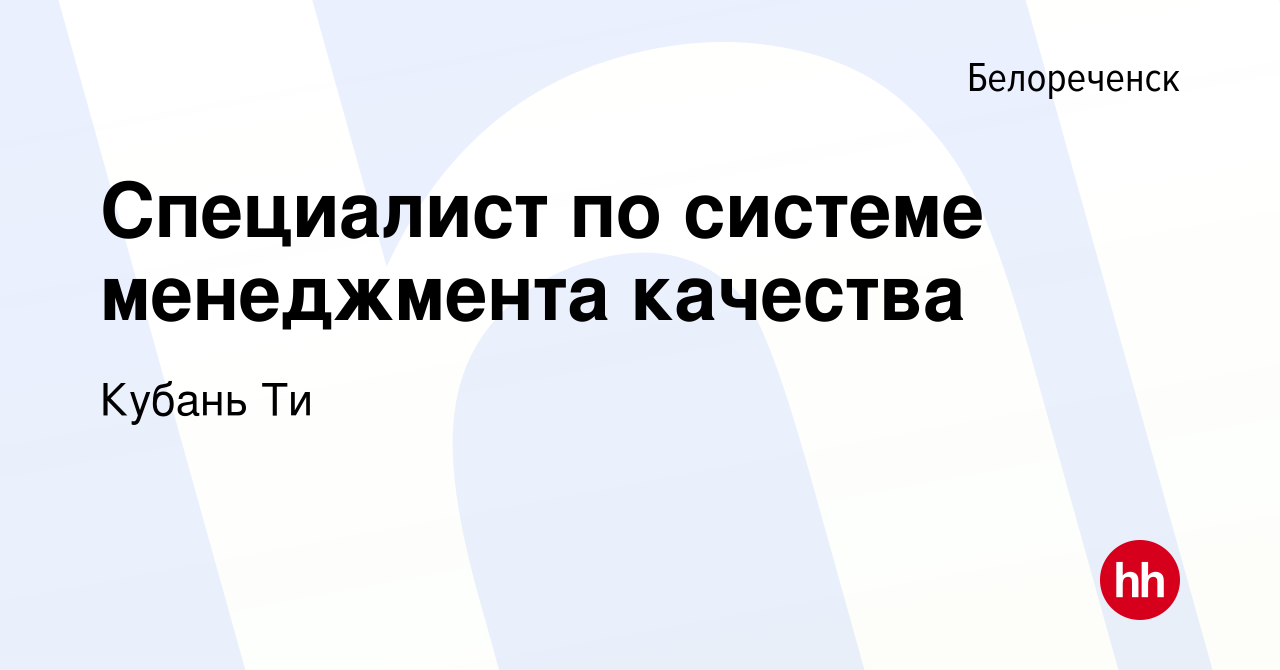 Вакансия Специалист по системе менеджмента качества в Белореченске, работа  в компании Кубань Ти (вакансия в архиве c 13 октября 2023)