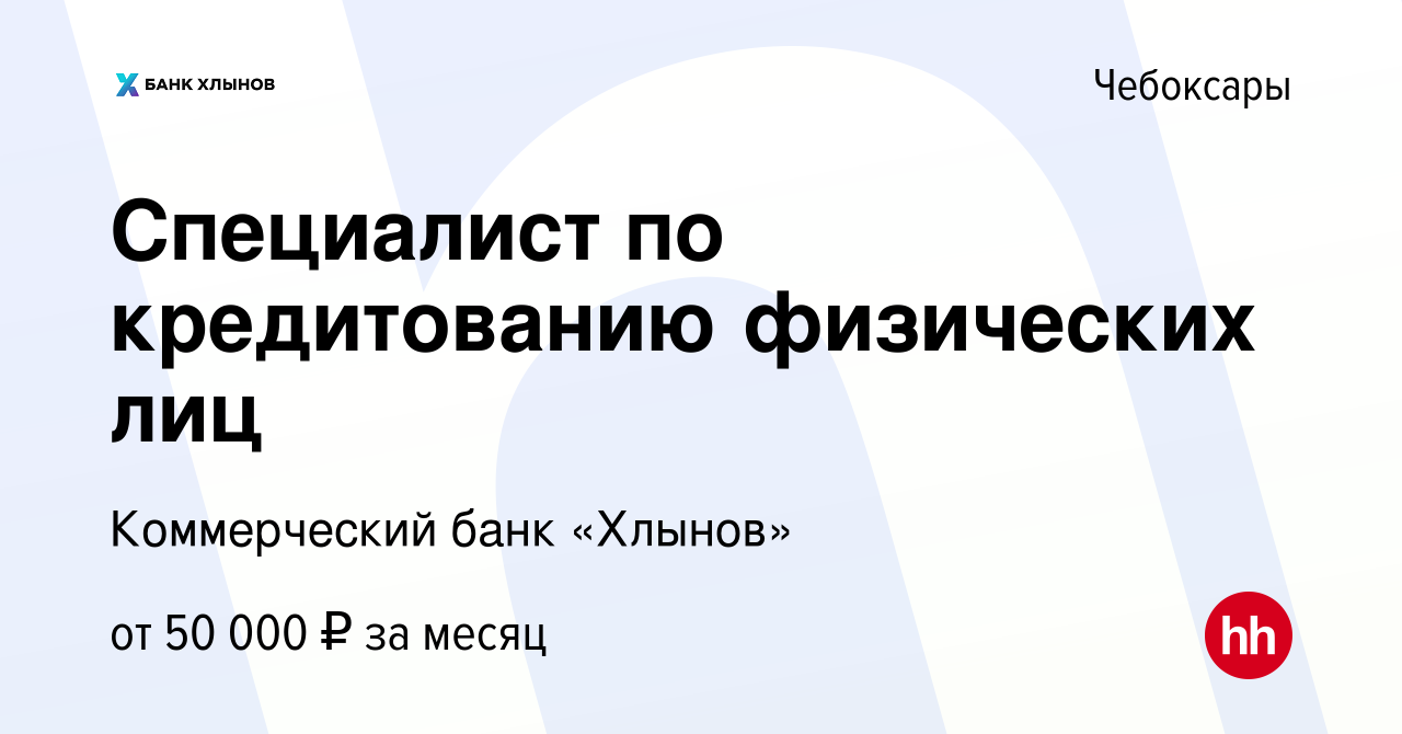 Вакансия Специалист по кредитованию физических лиц в Чебоксарах, работа в  компании Коммерческий банк «Хлынов» (вакансия в архиве c 9 октября 2023)