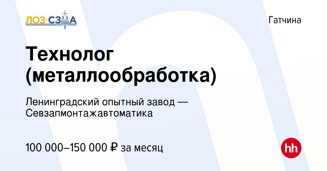 Вакансия Технолог (металлообработка) в Гатчине, работа в компании  Ленинградский опытный завод — Севзапмонтажавтоматика (вакансия в архиве c 8  ноября 2023)