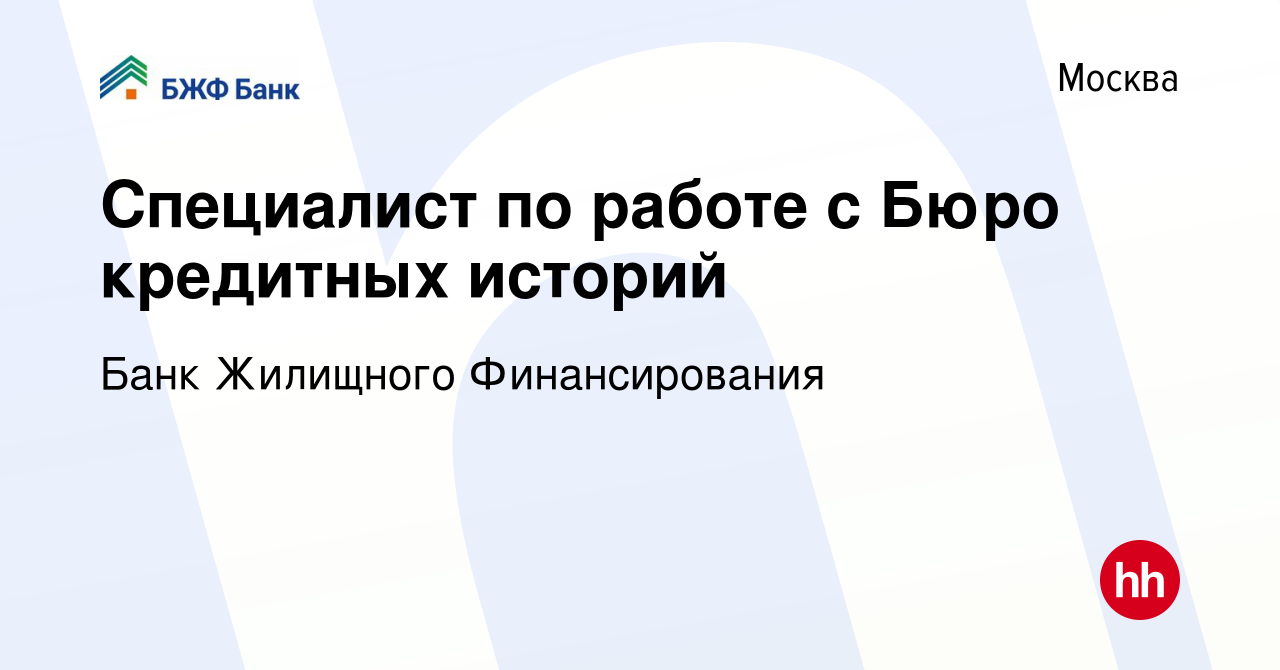 Вакансия Специалист по работе с Бюро кредитных историй в Москве, работа в  компании Банк Жилищного Финансирования (вакансия в архиве c 11 февраля 2024)