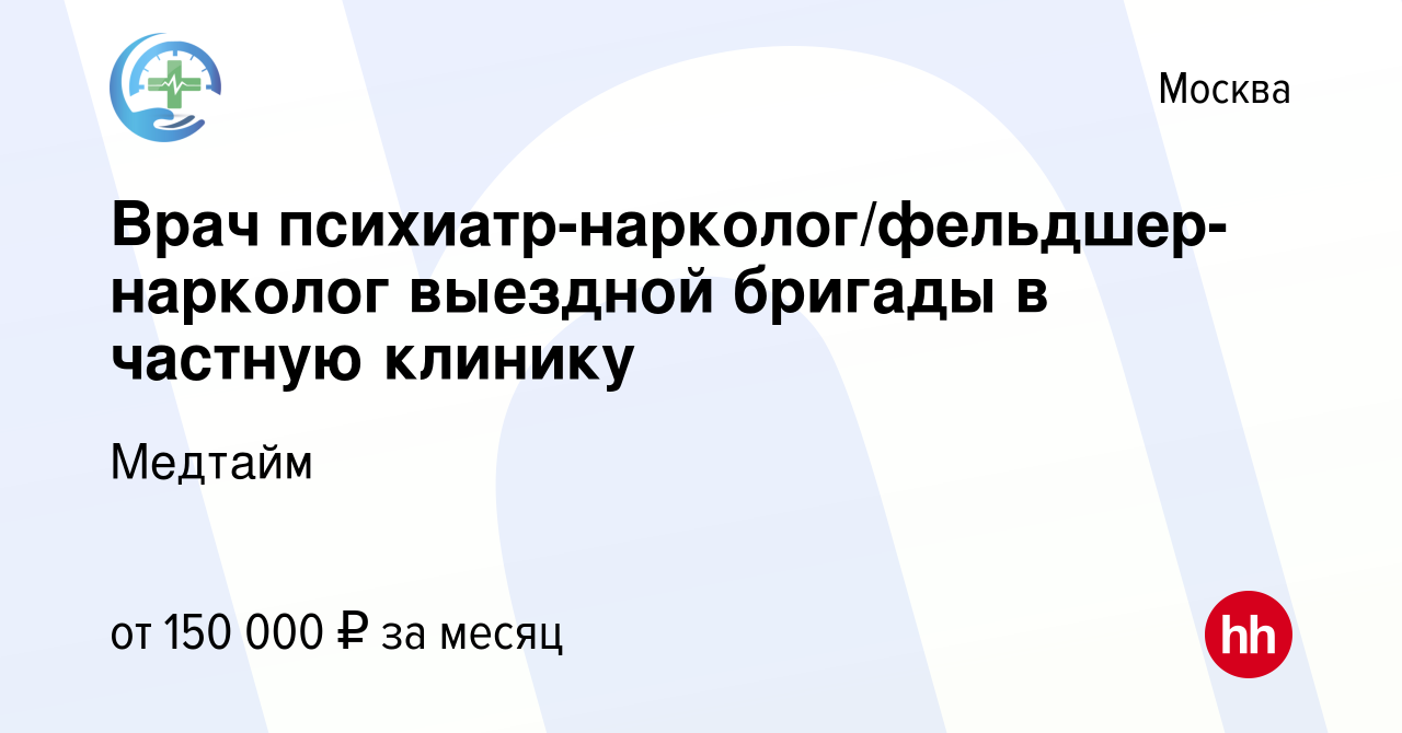 Вакансия Врач психиатр-нарколог/фельдшер-нарколог выездной бригады в  частную клинику в Москве, работа в компании Медтайм (вакансия в архиве c 20  октября 2023)