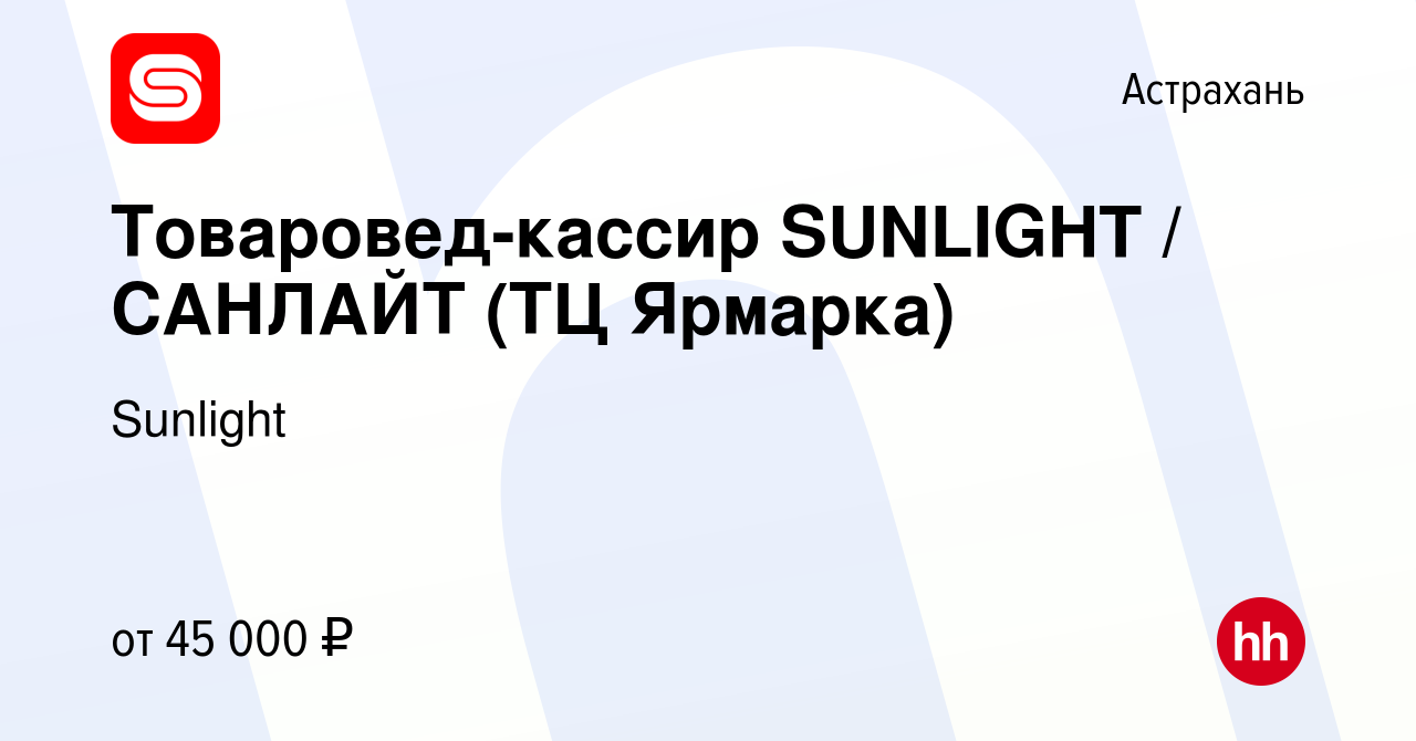 Вакансия Товаровед-кассир SUNLIGHT / САНЛАЙТ (ТЦ Ярмарка) в Астрахани,  работа в компании Sunlight (вакансия в архиве c 13 октября 2023)