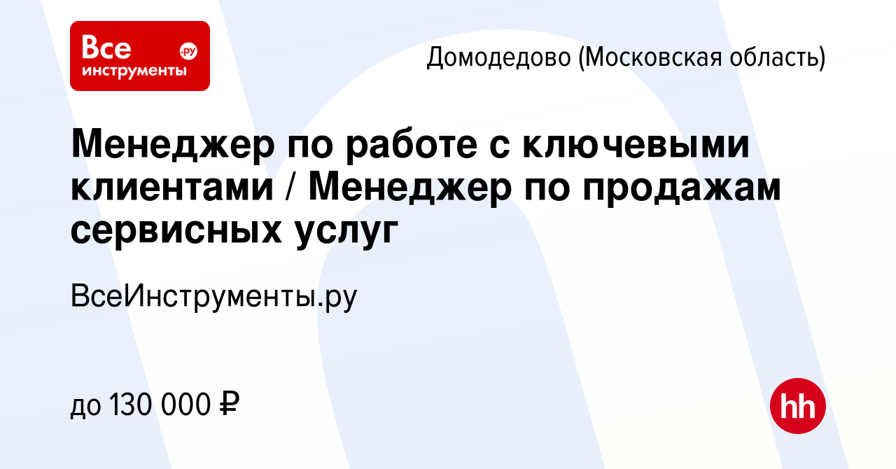 Вакансия Менеджер по работе с ключевыми клиентами / Менеджер по продажам  сервисных услуг в Домодедово, работа в компании ВсеИнструменты.ру (вакансия  в архиве c 20 октября 2023)