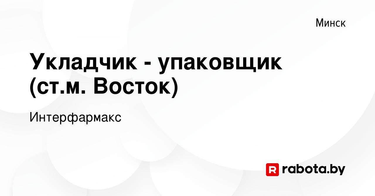 Вакансия Укладчик - упаковщик (ст.м. Восток) в Минске, работа в компании  Интерфармакс (вакансия в архиве c 10 октября 2023)