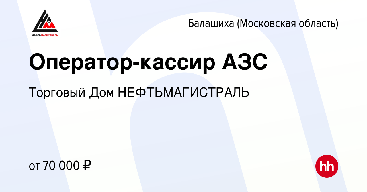 Вакансия Оператор-кассир АЗС в Балашихе, работа в компании Торговый Дом  НЕФТЬМАГИСТРАЛЬ (вакансия в архиве c 19 ноября 2023)