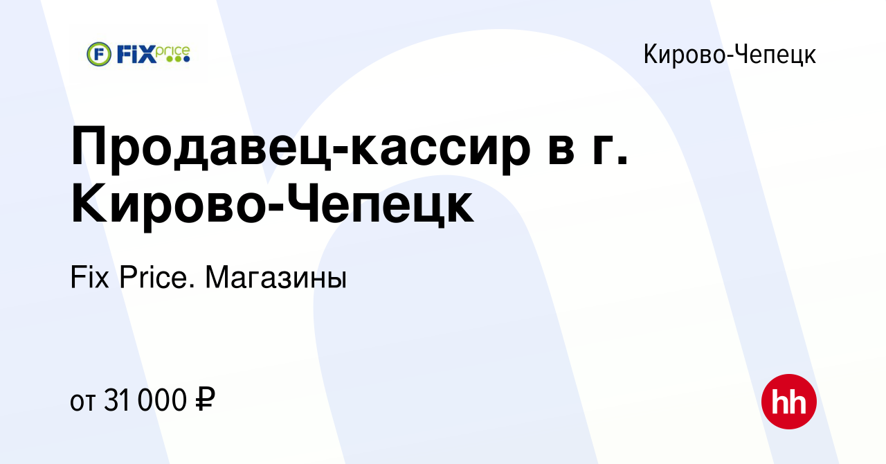 Вакансия Продавец-кассир в г. Кирово-Чепецк в Кирово-Чепецке, работа в  компании Fix Price. Магазины (вакансия в архиве c 29 октября 2023)