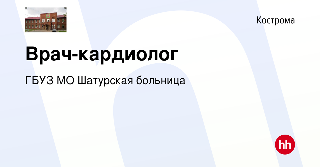 Вакансия Врач-кардиолог в Костроме, работа в компании ГБУЗ МО Шатурская  больница (вакансия в архиве c 20 октября 2023)