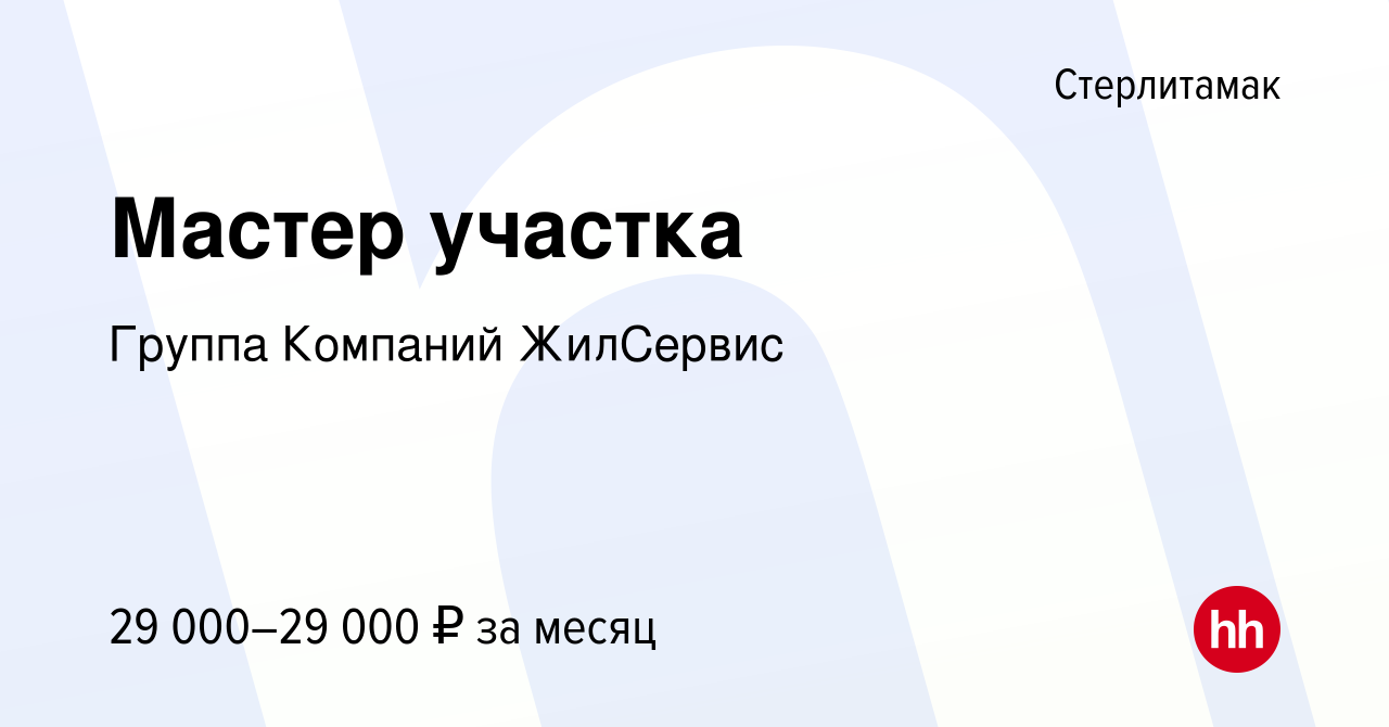 Вакансия Мастер участка в Стерлитамаке, работа в компании Группа Компаний  ЖилСервис (вакансия в архиве c 20 октября 2023)