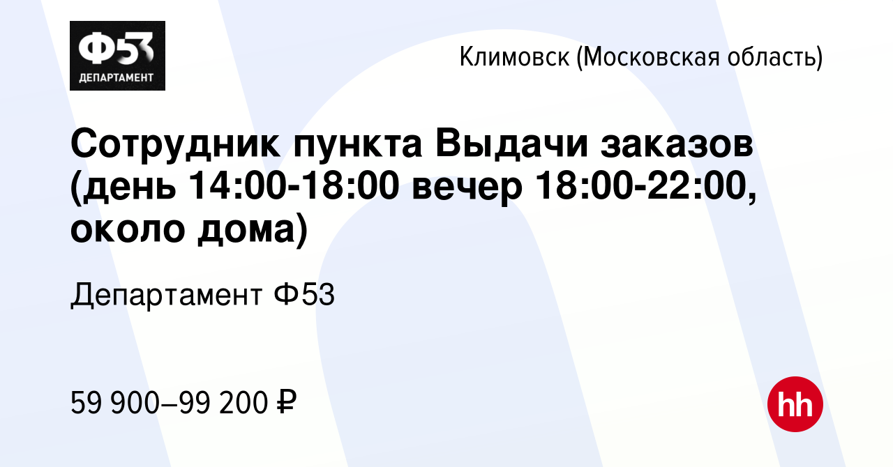 Вакансия Сотрудник пункта Выдачи заказов (день 14:00-18:00 вечер  18:00-22:00, около дома) в Климовске (Московская область), работа в  компании Департамент Ф53 (вакансия в архиве c 20 октября 2023)