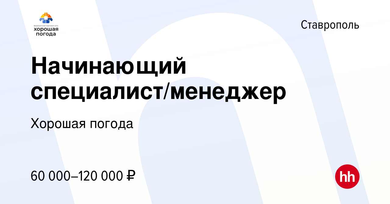 Вакансия Начинающий специалист/менеджер в Ставрополе, работа в компании  Хорошая погода (вакансия в архиве c 29 октября 2023)