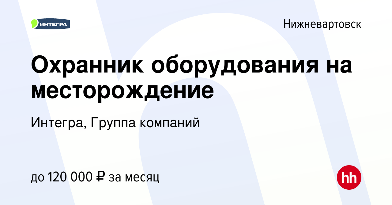 Вакансия Охранник оборудования на месторождение в Нижневартовске, работа в  компании Интегра, Группа компаний (вакансия в архиве c 20 октября 2023)