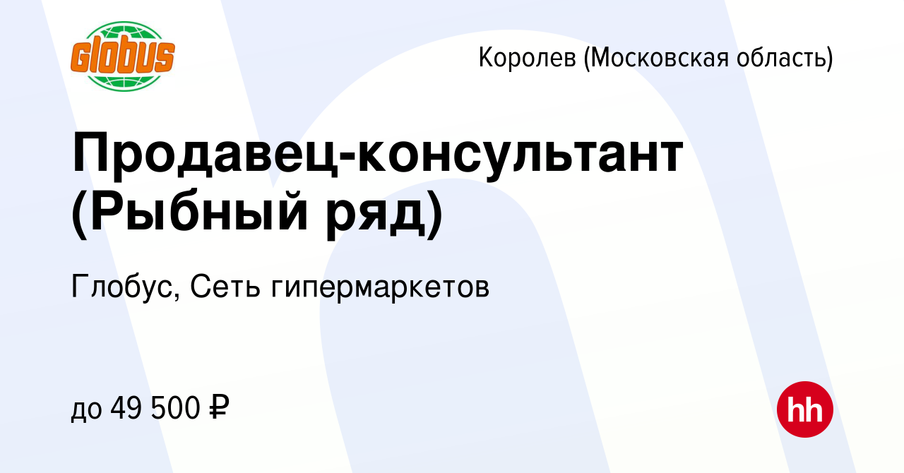 Вакансия Продавец-консультант (Рыбный ряд) в Королеве, работа в компании  Глобус, Сеть гипермаркетов (вакансия в архиве c 17 декабря 2023)