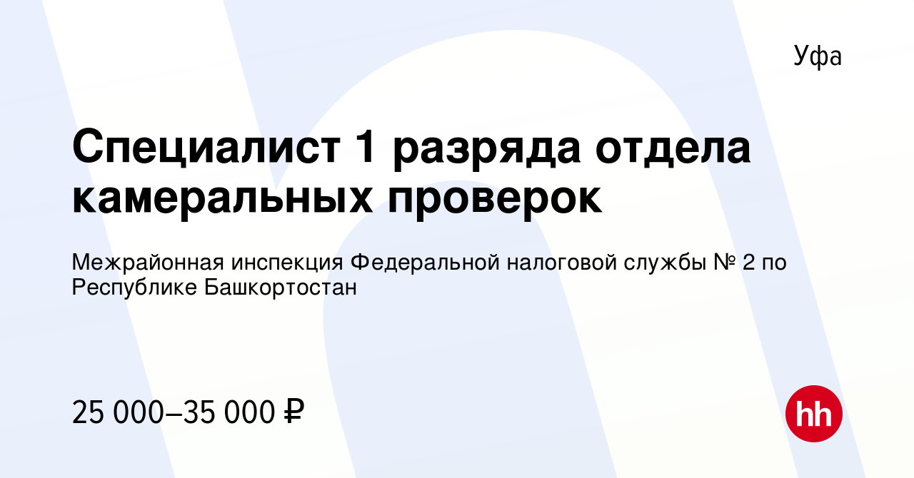 Вакансия Специалист 1 разряда отдела камеральных проверок в Уфе, работа в  компании Межрайонная инспекция Федеральной налоговой службы № 2 по  Республике Башкортостан (вакансия в архиве c 20 октября 2023)