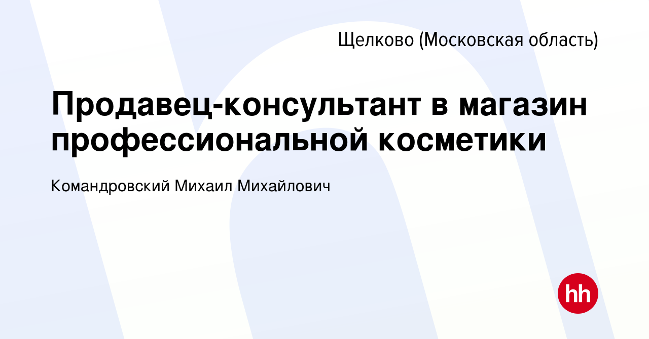 Вакансия Продавец-консультант в магазин профессиональной косметики в Щелково,  работа в компании Командровский Михаил Михайлович (вакансия в архиве c 20  октября 2023)