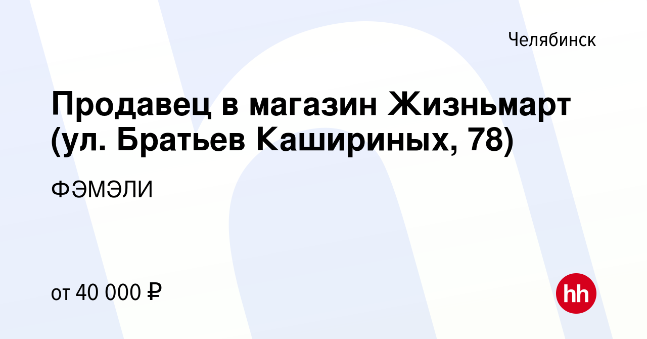 Вакансия Продавец в магазин Жизньмарт (ул. Братьев Кашириных, 78) в  Челябинске, работа в компании ФЭМЭЛИ