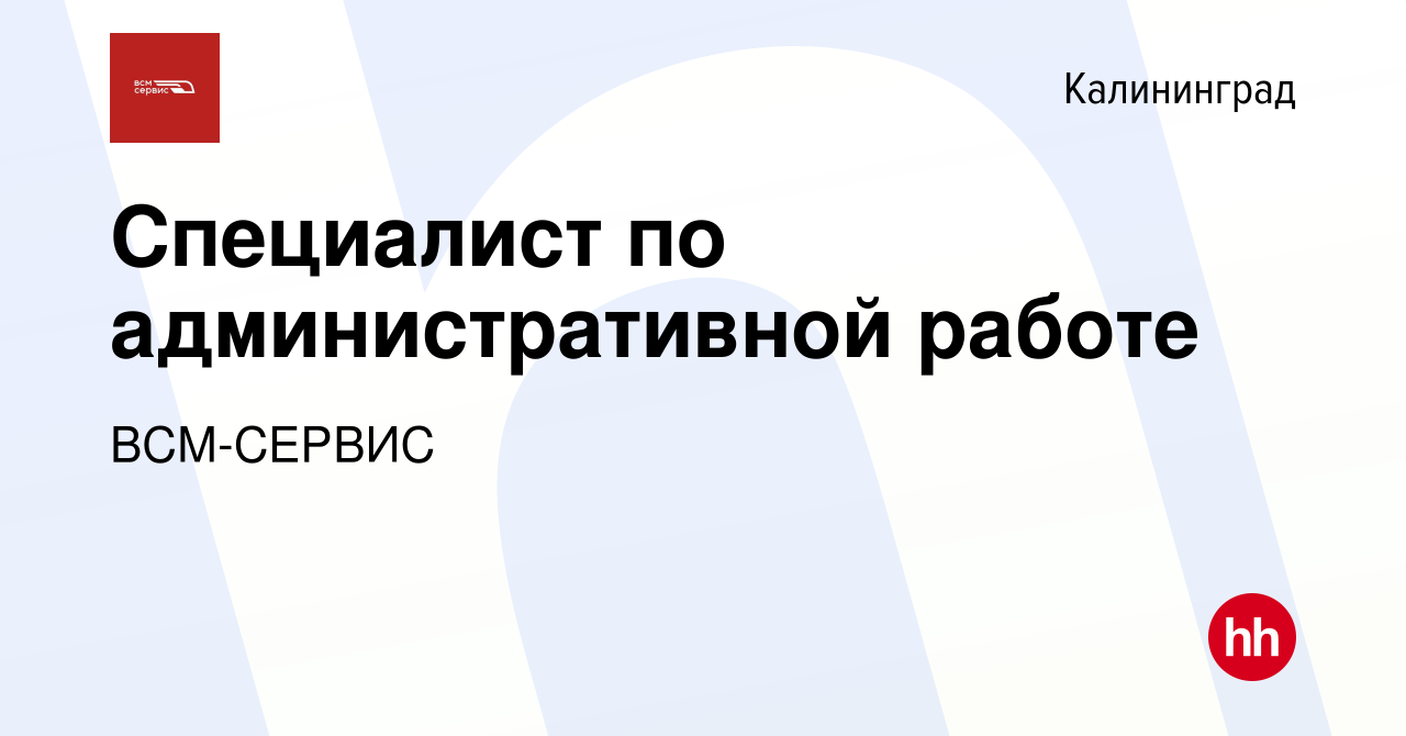 Вакансия Специалист по административной работе в Калининграде, работа в  компании ВСМ-СЕРВИС (вакансия в архиве c 26 октября 2023)