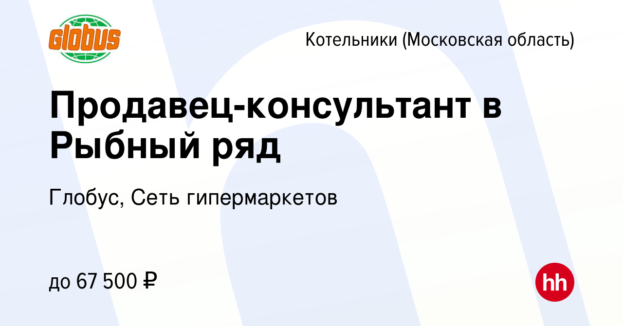 Вакансия Продавец-консультант в Рыбный ряд в Котельниках (Московская область),  работа в компании Глобус, Сеть гипермаркетов (вакансия в архиве c 19 ноября  2023)