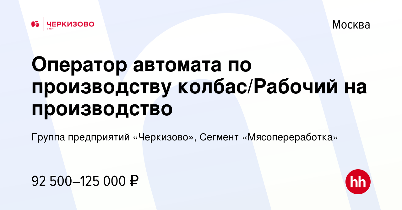 Вакансия Оператор автомата по производству колбас/Рабочий на производство в  Москве, работа в компании Группа предприятий «Черкизово», Сегмент  «Мясопереработка»