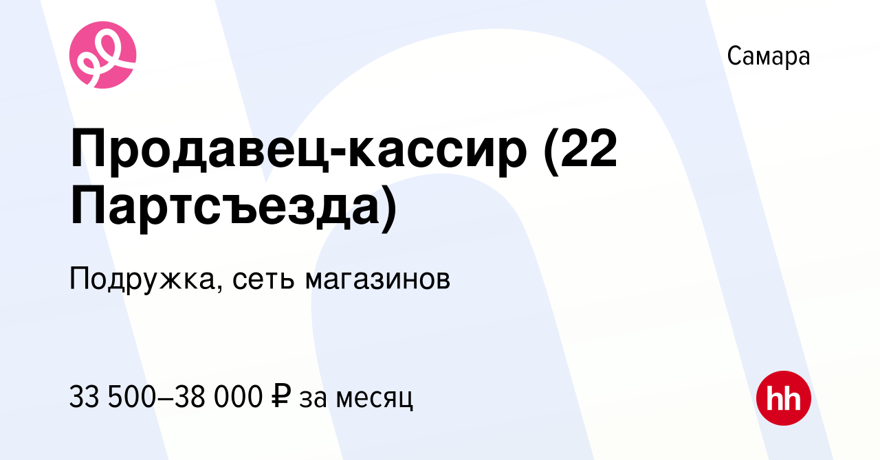 Вакансия Продавец-кассир (22 Партсъезда) в Самаре, работа в компании  Подружка, сеть магазинов (вакансия в архиве c 22 ноября 2023)