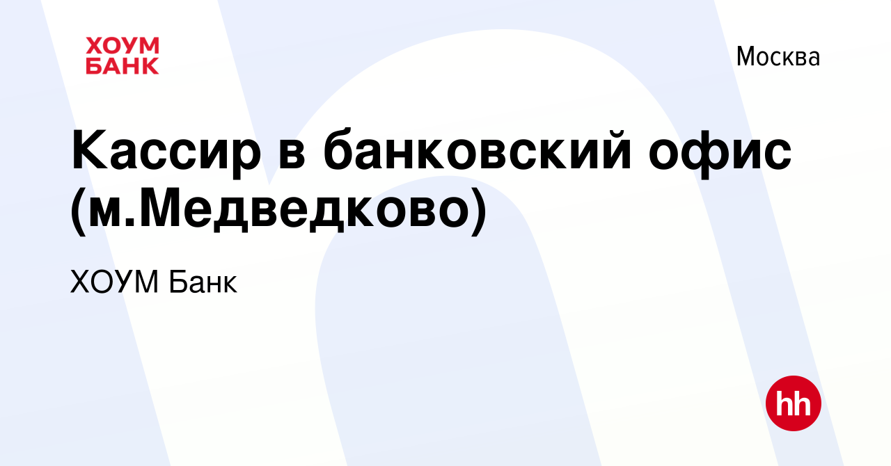 Вакансия Кассир в банковский офис (м.Медведково) в Москве, работа в  компании ХОУМ Банк (вакансия в архиве c 8 октября 2023)