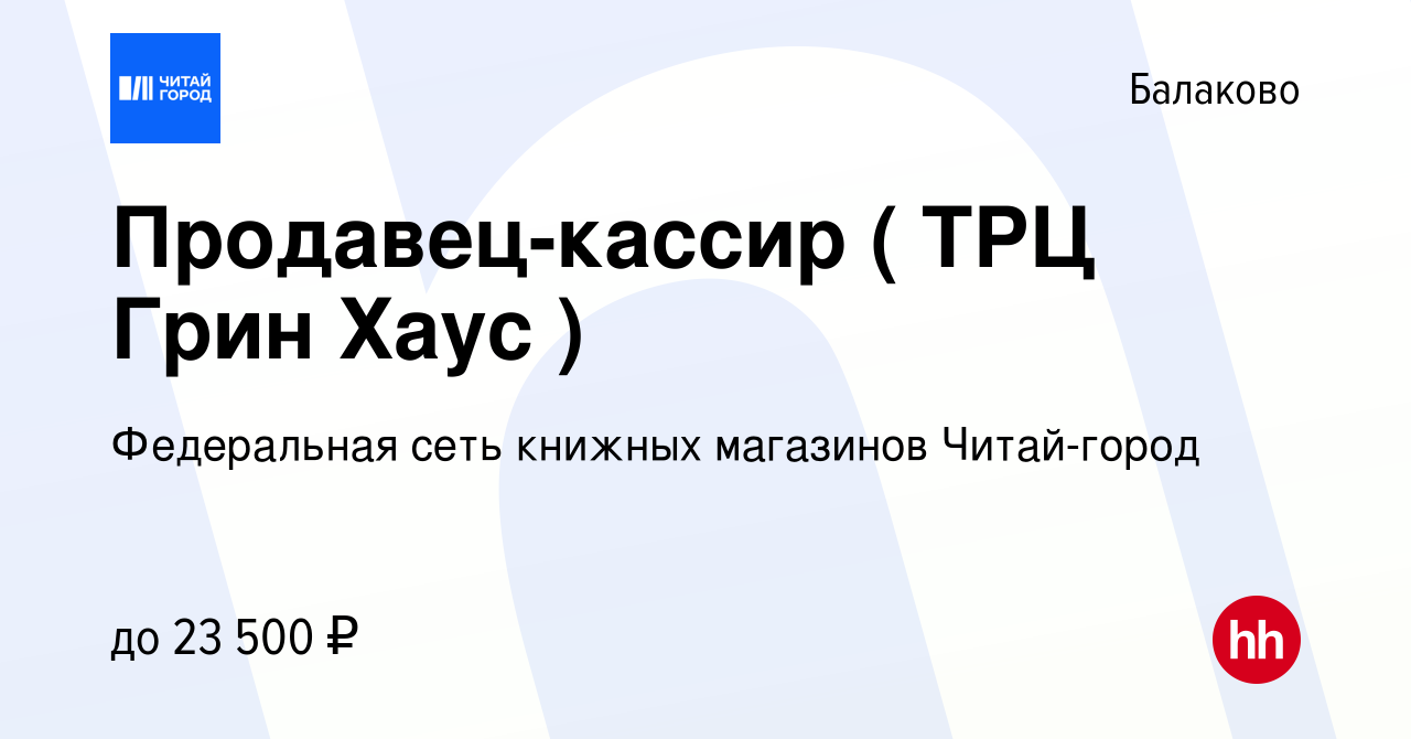 Вакансия Продавец-кассир ( ТРЦ Грин Хаус ) в Балаково, работа в компании  Федеральная сеть книжных магазинов Читай-город (вакансия в архиве c 10  ноября 2023)