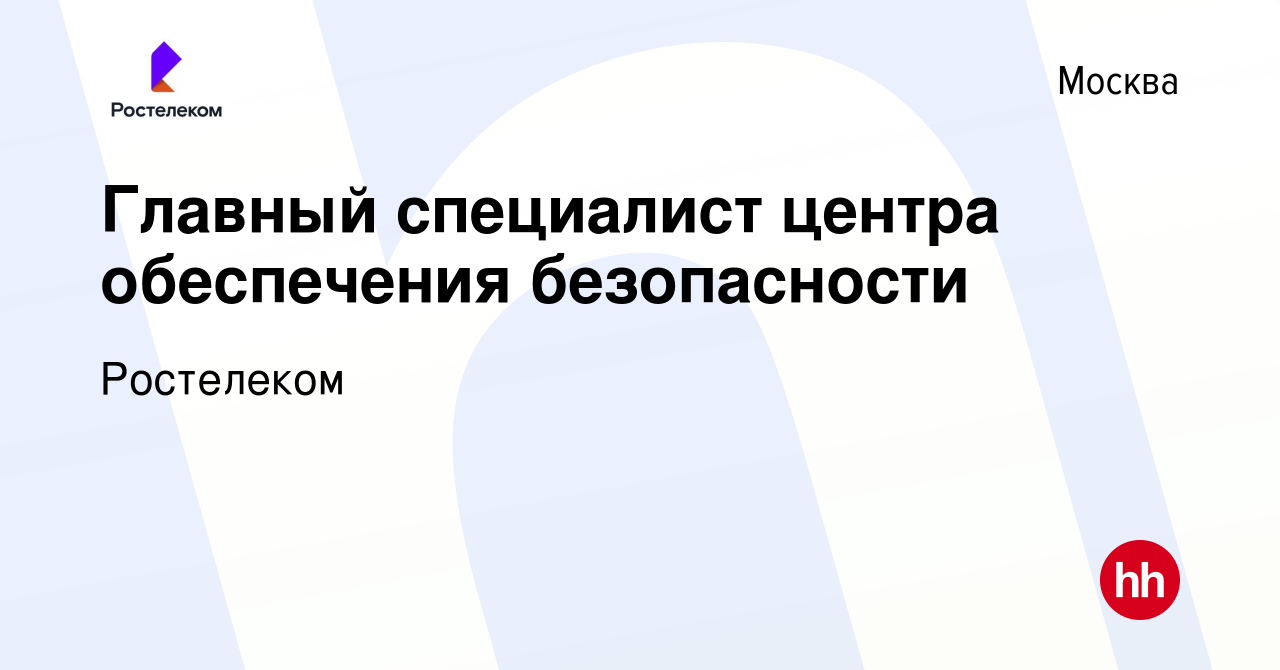 Вакансия Главный специалист центра обеспечения безопасности в Москве,  работа в компании Ростелеком