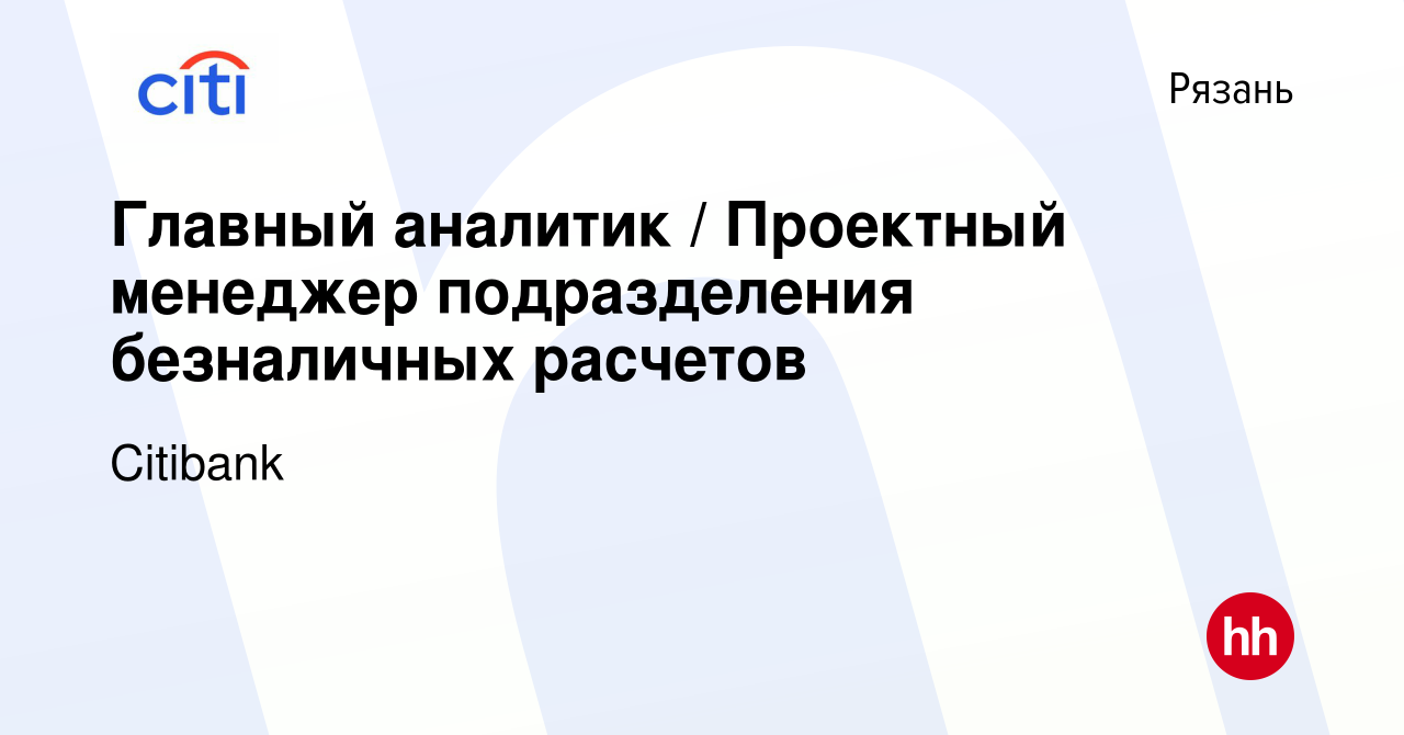 Вакансия Главный аналитик / Проектный менеджер подразделения безналичных  расчетов в Рязани, работа в компании Citibank (вакансия в архиве c 3  октября 2023)