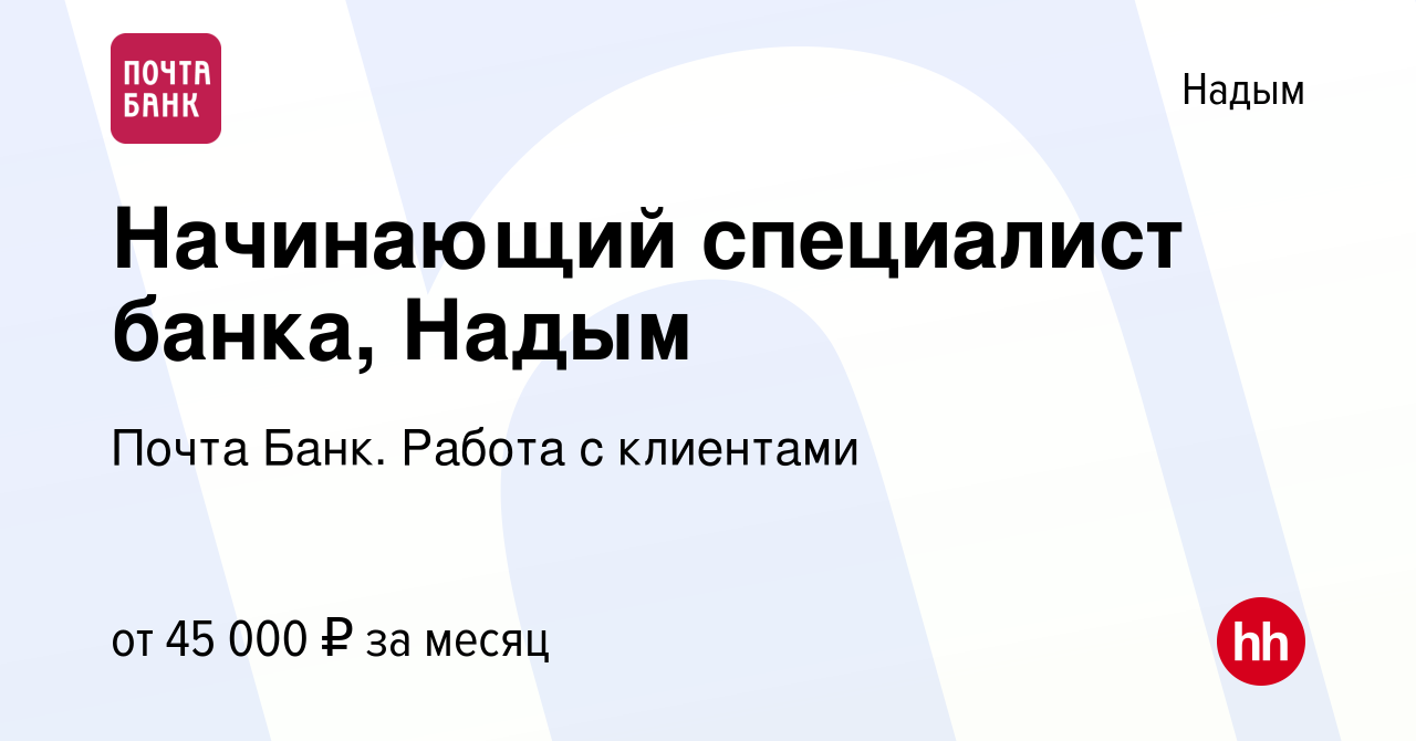 Вакансия Начинающий специалист банка, Надым в Надыме, работа в компании  Почта Банк. Работа с клиентами (вакансия в архиве c 19 апреля 2024)