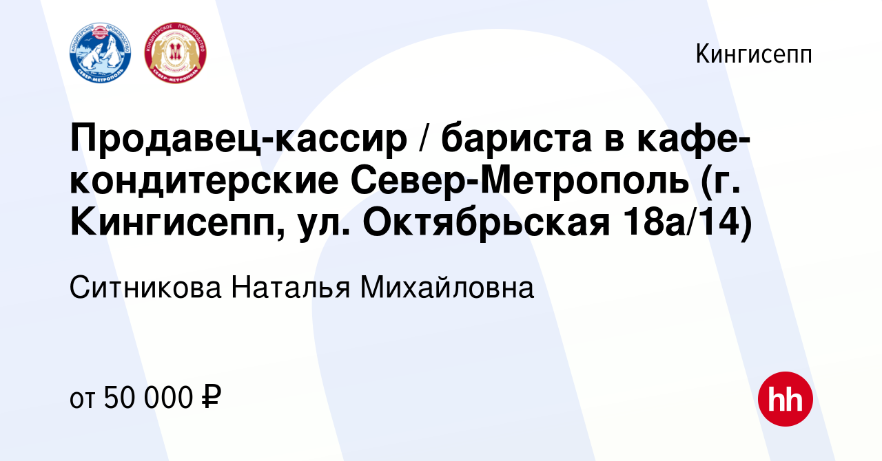 Вакансия Продавец-кассир / бариста в кафе-кондитерские Север-Метрополь (г.  Кингисепп, ул. Октябрьская 18а/14) в Кингисеппе, работа в компании  Ситникова Наталья Михайловна (вакансия в архиве c 11 октября 2023)