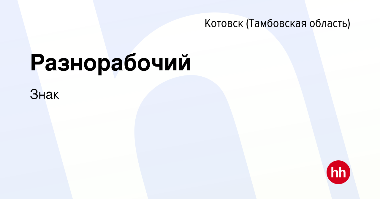 Вакансия Разнорабочий в Котовске (Тамбовской области), работа в компании  Знак (вакансия в архиве c 21 октября 2023)