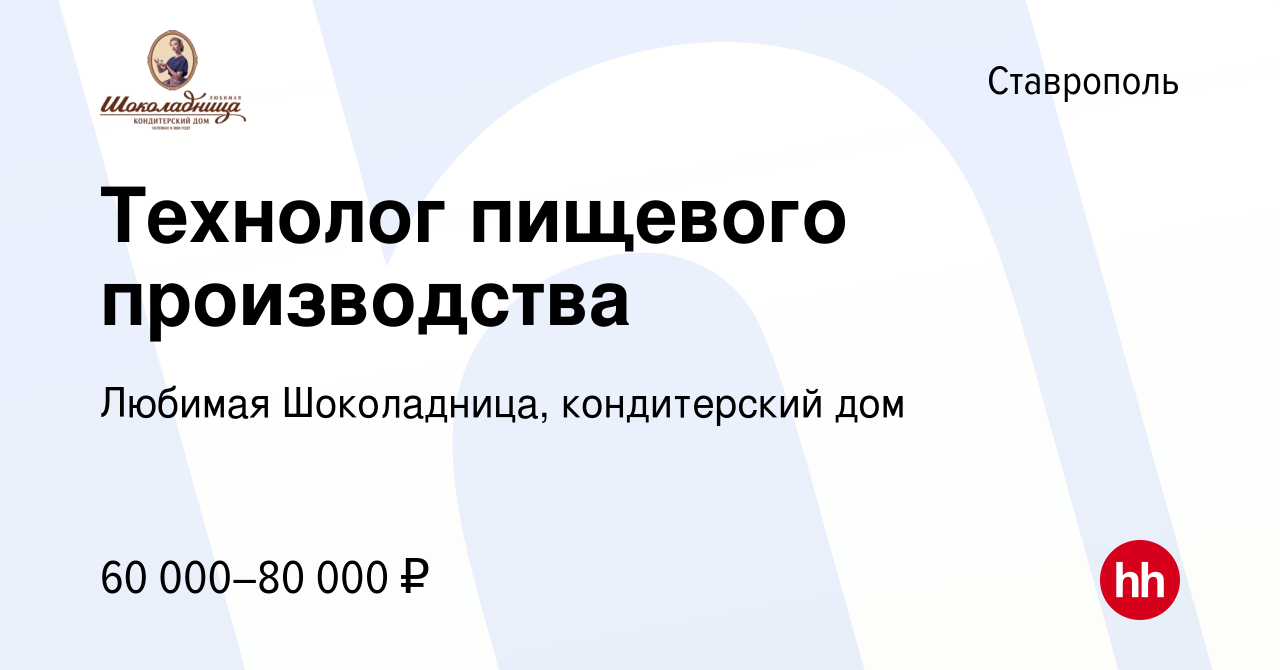 Вакансия Технолог пищевого производства в Ставрополе, работа в компании  Любимая Шоколадница, кондитерский дом (вакансия в архиве c 21 октября 2023)