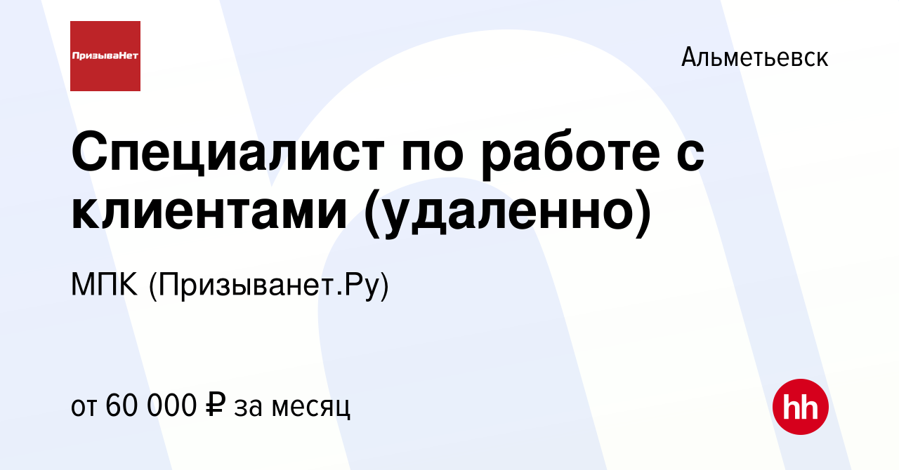 Вакансия Специалист по работе с клиентами (удаленно) в Альметьевске, работа  в компании МПК (Призыванет.Ру) (вакансия в архиве c 21 октября 2023)