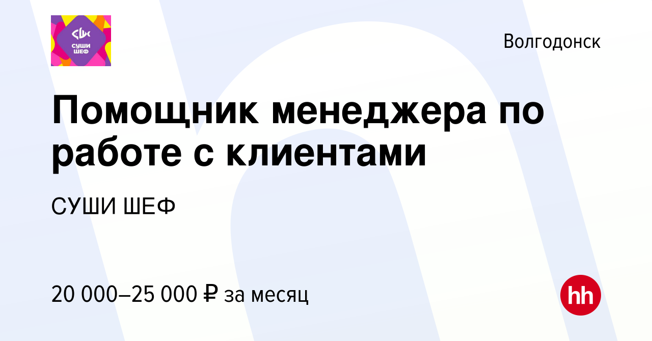 Вакансия Помощник менеджера по работе с клиентами в Волгодонске, работа в  компании СУШИ ШЕФ (вакансия в архиве c 21 октября 2023)