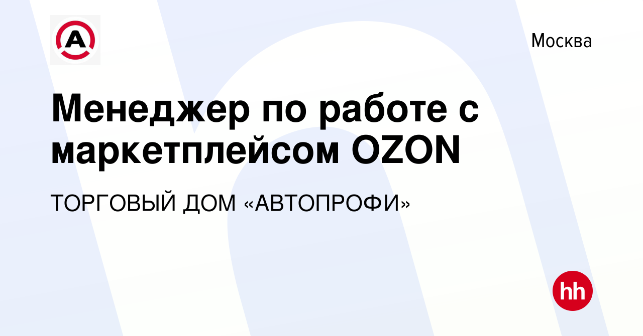 Вакансия Менеджер по работе с маркетплейсом OZON в Москве, работа в  компании ТОРГОВЫЙ ДОМ «АВТОПРОФИ» (вакансия в архиве c 21 октября 2023)