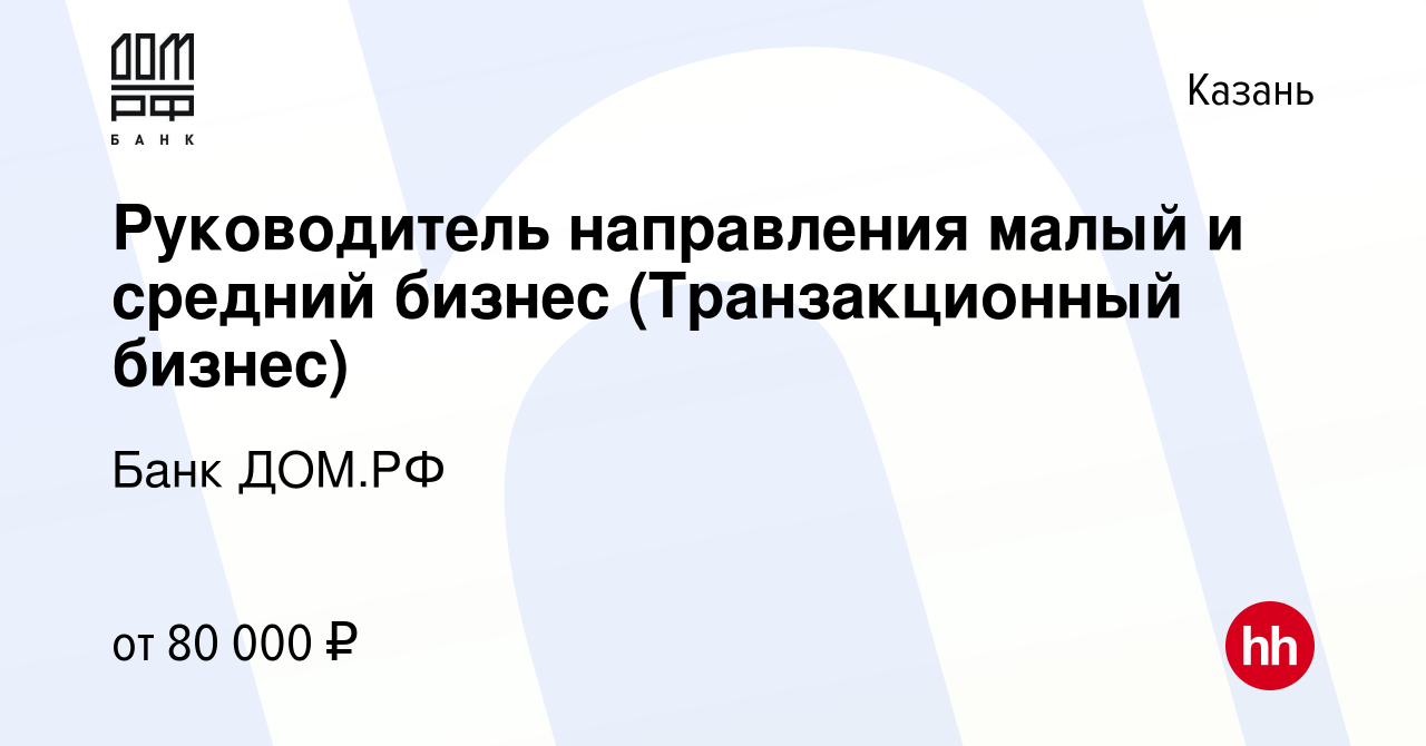 Вакансия Руководитель направления малый и средний бизнес (Транзакционный  бизнес) в Казани, работа в компании Банк ДОМ.РФ (вакансия в архиве c 28  октября 2023)