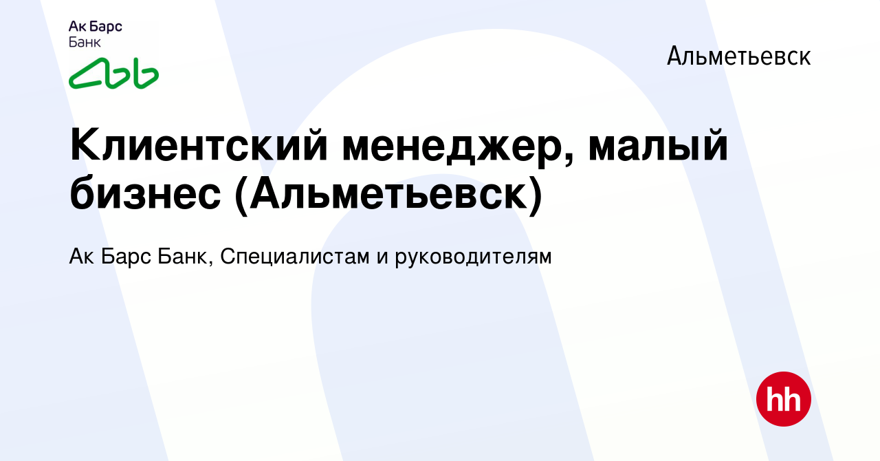 Вакансия Клиентский менеджер, малый бизнес (Альметьевск) в Альметьевске,  работа в компании Ак Барс Банк, Специалистам и руководителям (вакансия в  архиве c 6 октября 2023)