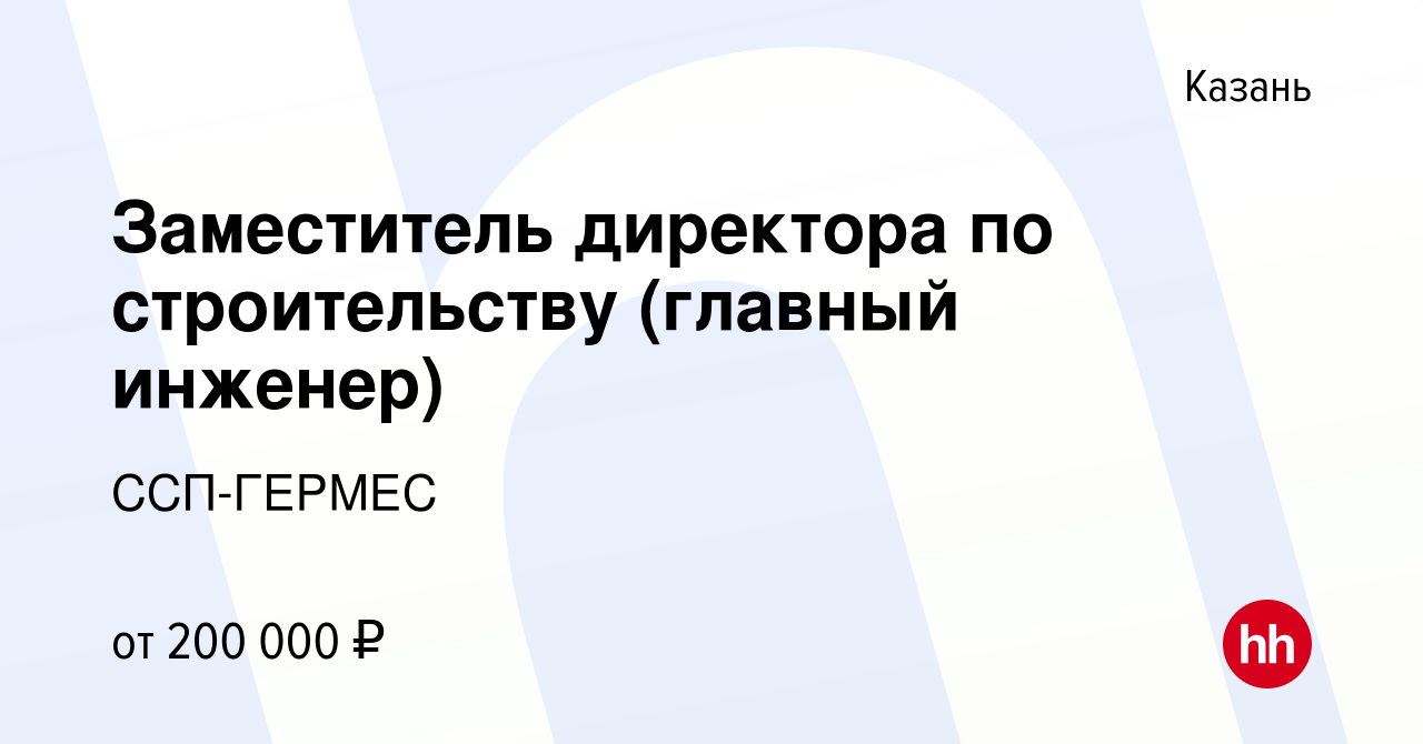 Вакансия Заместитель директора по строительству (главный инженер) в Казани,  работа в компании ССП-ГЕРМЕС (вакансия в архиве c 3 марта 2024)