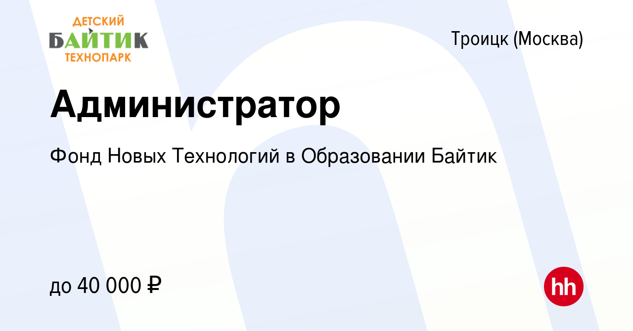 Вакансия Администратор в Троицке, работа в компании Фонд Новых Технологий в  Образовании Байтик (вакансия в архиве c 16 октября 2023)