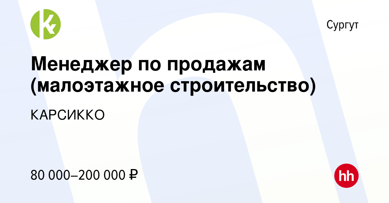 Вакансия Менеджер по продажам (малоэтажное строительство) в Сургуте, работа  в компании КАРСИККО (вакансия в архиве c 21 октября 2023)